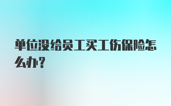 单位没给员工买工伤保险怎么办？