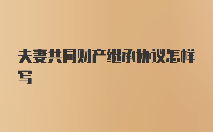 夫妻共同财产继承协议怎样写