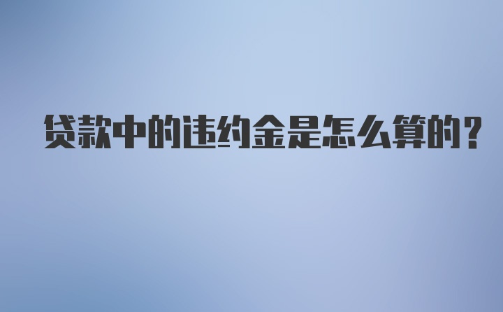 贷款中的违约金是怎么算的？