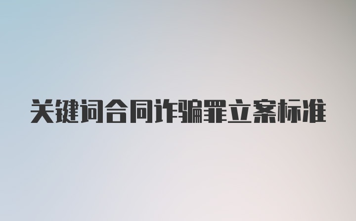 关键词合同诈骗罪立案标准