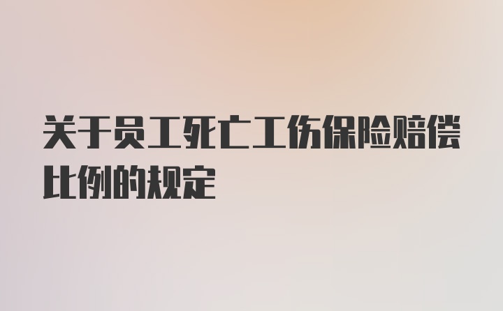 关于员工死亡工伤保险赔偿比例的规定