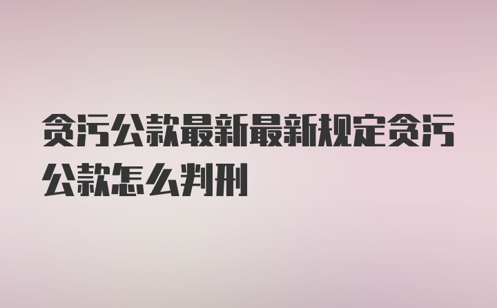 贪污公款最新最新规定贪污公款怎么判刑