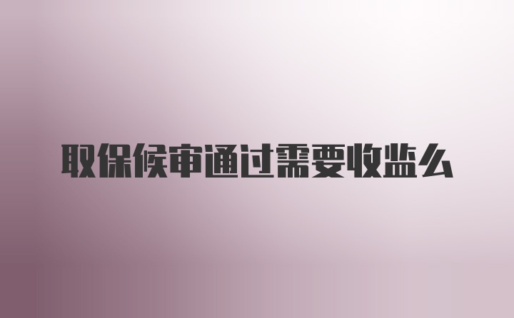 取保候审通过需要收监么