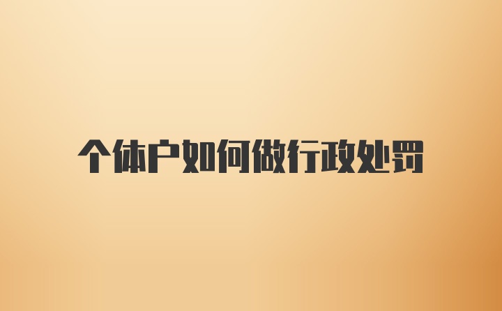 个体户如何做行政处罚