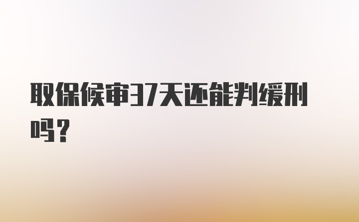 取保候审37天还能判缓刑吗?