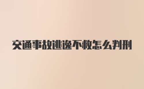 交通事故逃逸不救怎么判刑