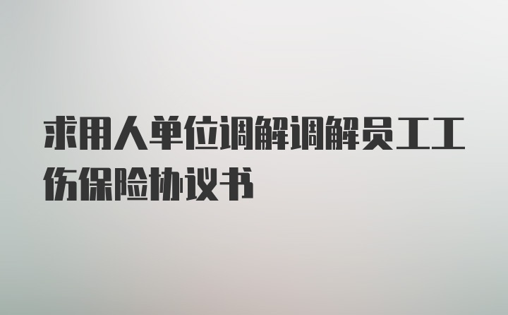 求用人单位调解调解员工工伤保险协议书