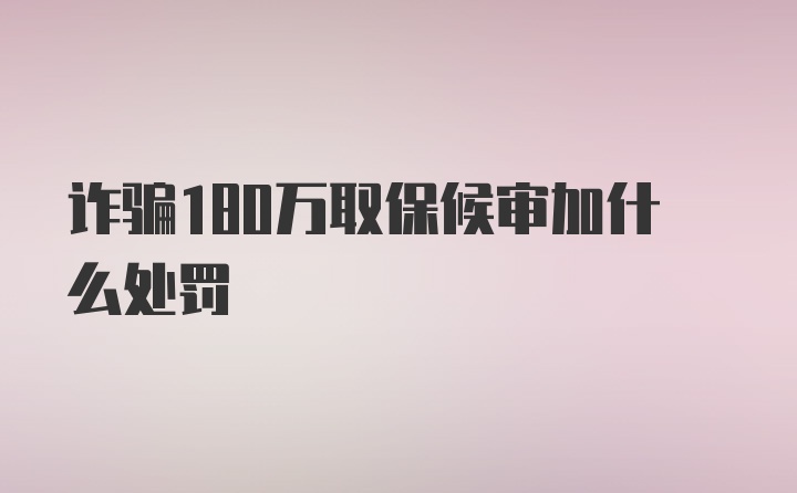 诈骗180万取保候审加什么处罚