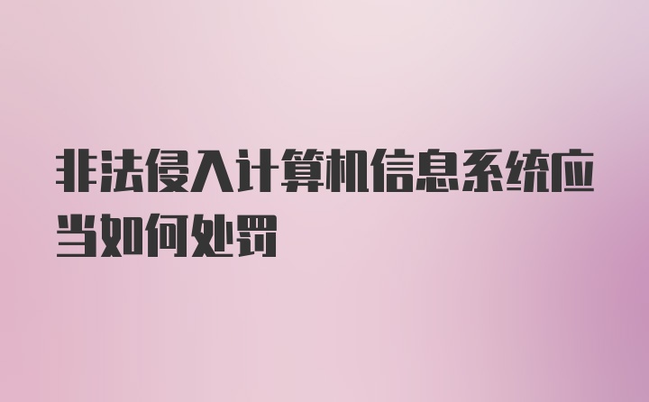 非法侵入计算机信息系统应当如何处罚