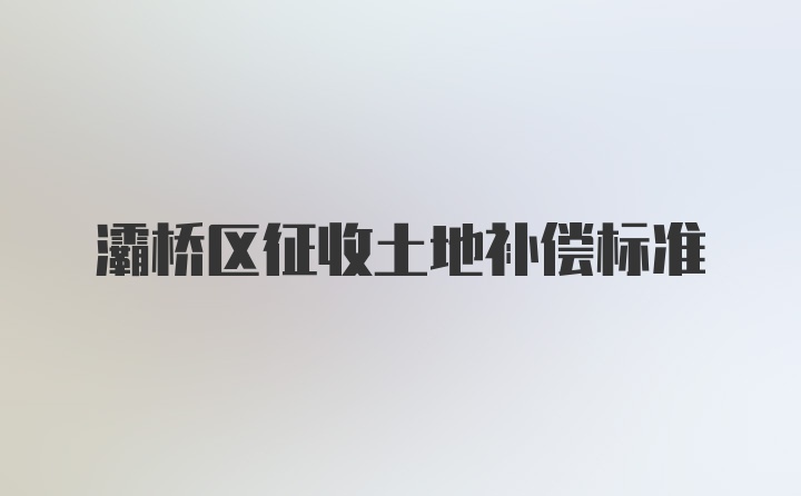 灞桥区征收土地补偿标准