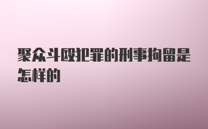 聚众斗殴犯罪的刑事拘留是怎样的