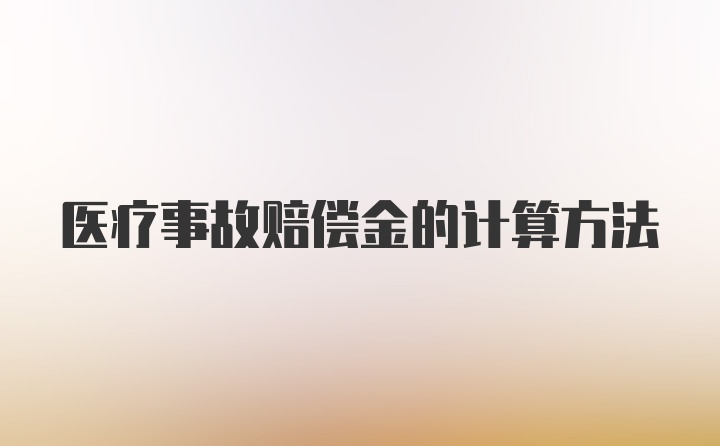 医疗事故赔偿金的计算方法