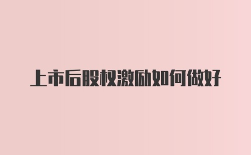 上市后股权激励如何做好