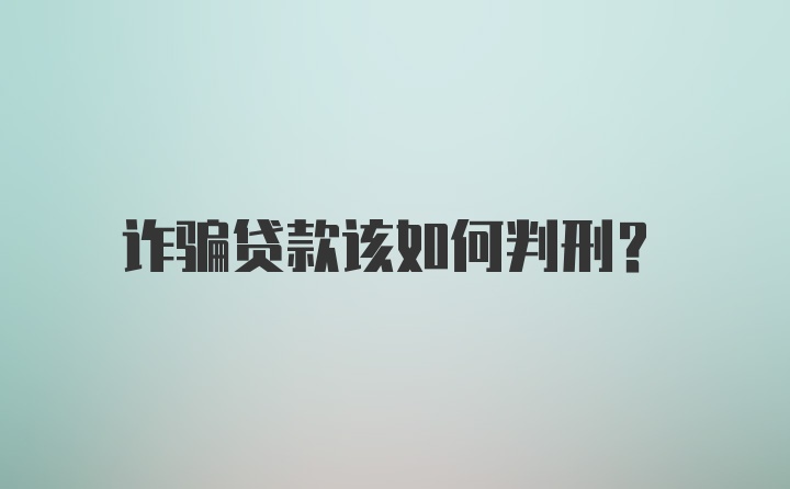 诈骗贷款该如何判刑？