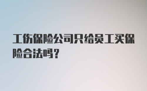 工伤保险公司只给员工买保险合法吗?