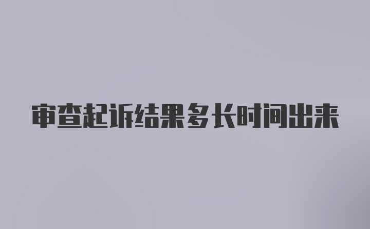 审查起诉结果多长时间出来