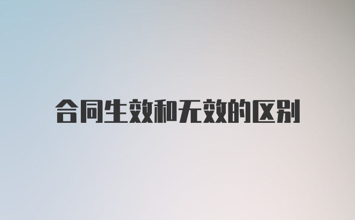 合同生效和无效的区别