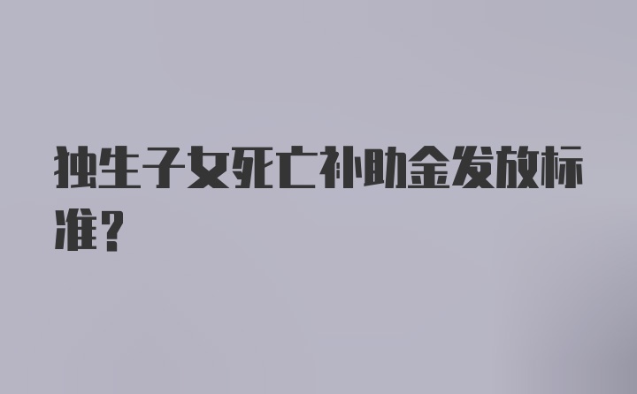 独生子女死亡补助金发放标准？