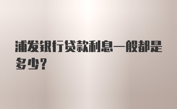 浦发银行贷款利息一般都是多少？