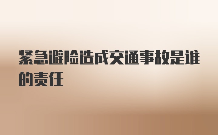 紧急避险造成交通事故是谁的责任