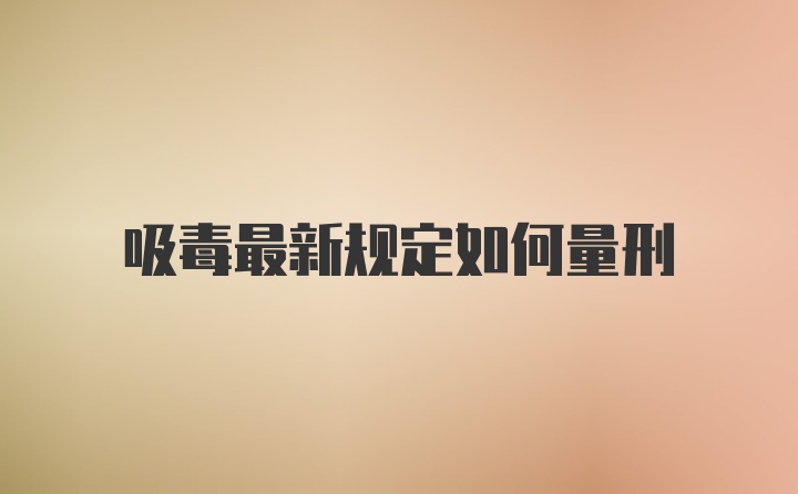 吸毒最新规定如何量刑