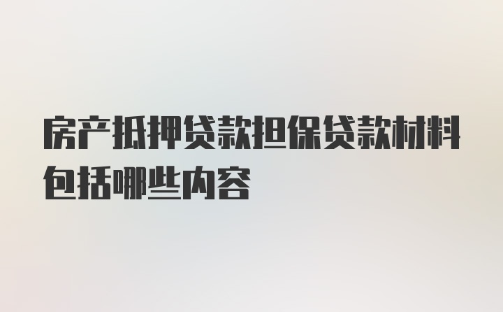 房产抵押贷款担保贷款材料包括哪些内容