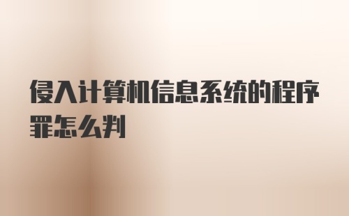 侵入计算机信息系统的程序罪怎么判