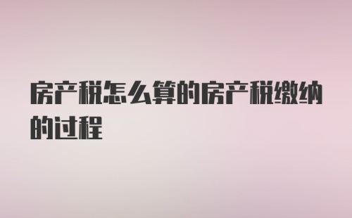 房产税怎么算的房产税缴纳的过程