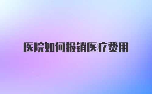 医院如何报销医疗费用