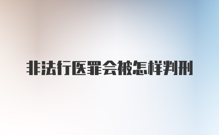 非法行医罪会被怎样判刑