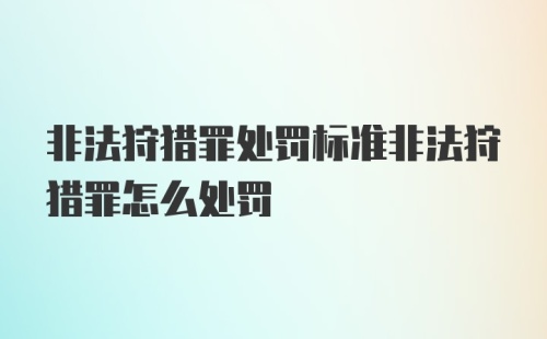 非法狩猎罪处罚标准非法狩猎罪怎么处罚