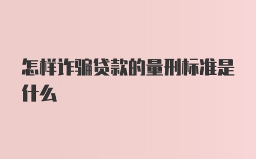 怎样诈骗贷款的量刑标准是什么