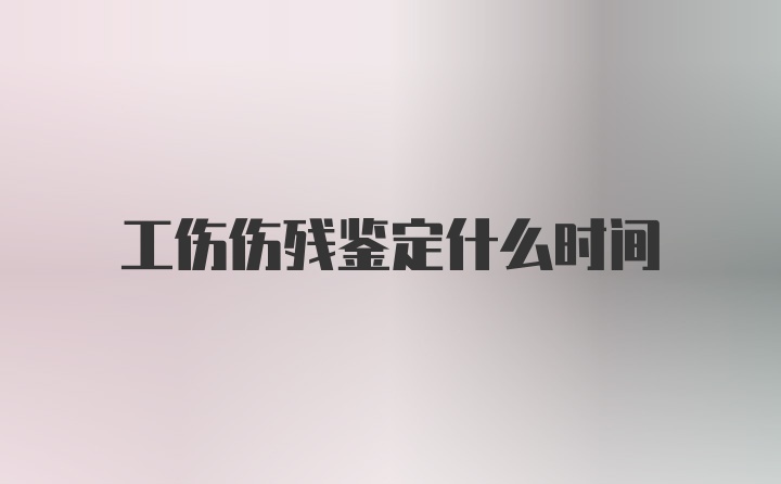 工伤伤残鉴定什么时间
