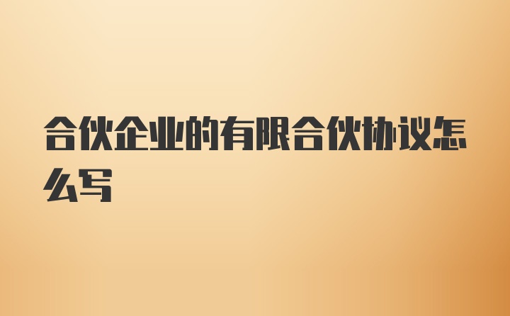 合伙企业的有限合伙协议怎么写