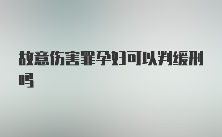 故意伤害罪孕妇可以判缓刑吗