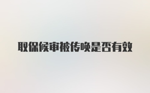 取保候审被传唤是否有效