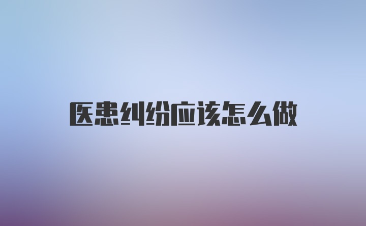 医患纠纷应该怎么做