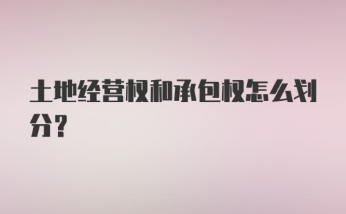 土地经营权和承包权怎么划分？