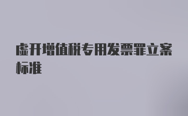 虚开增值税专用发票罪立案标准