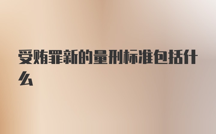 受贿罪新的量刑标准包括什么