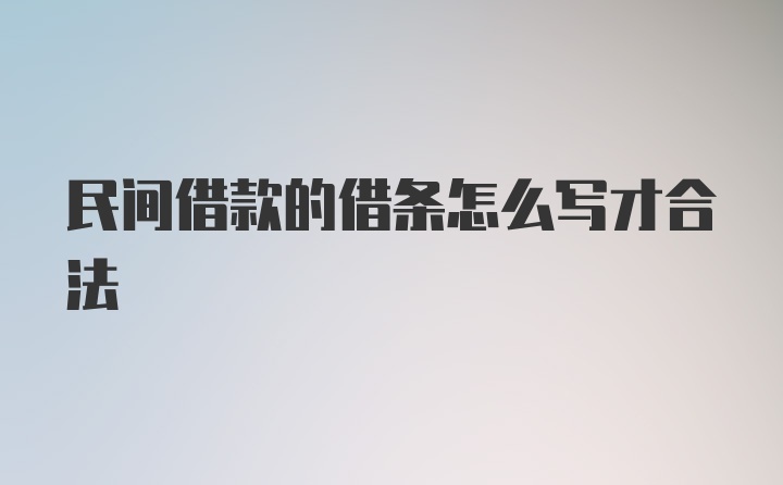 民间借款的借条怎么写才合法