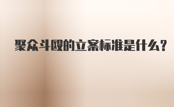 聚众斗殴的立案标准是什么？