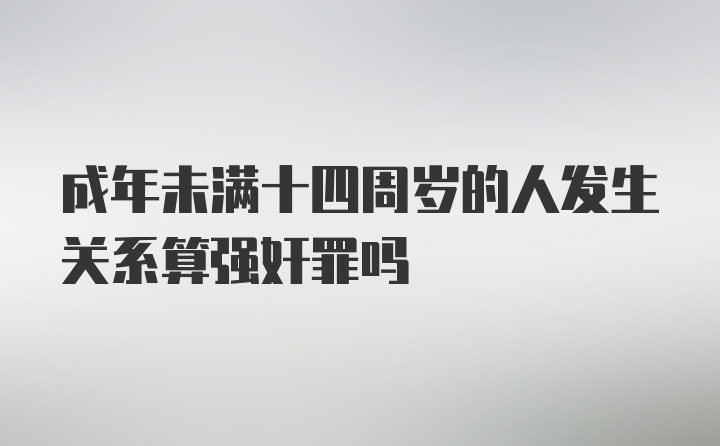 成年未满十四周岁的人发生关系算强奸罪吗