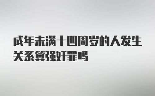 成年未满十四周岁的人发生关系算强奸罪吗