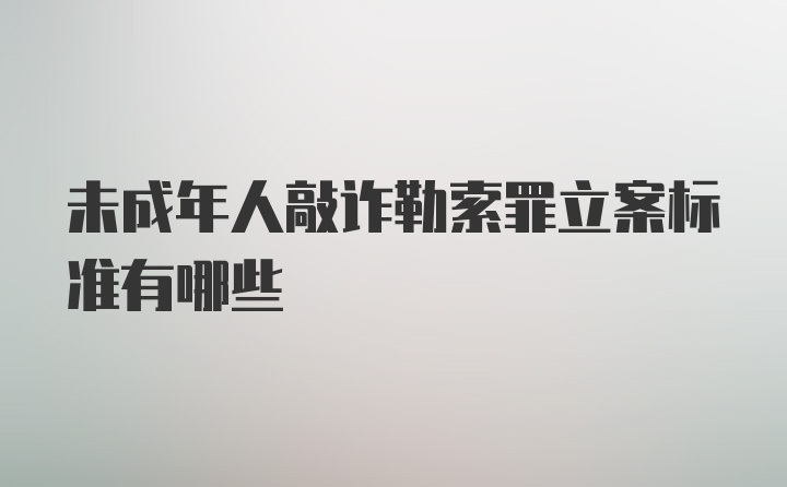 未成年人敲诈勒索罪立案标准有哪些