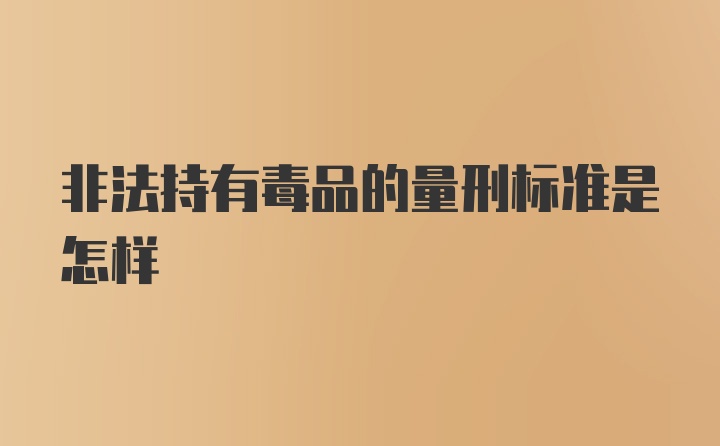 非法持有毒品的量刑标准是怎样