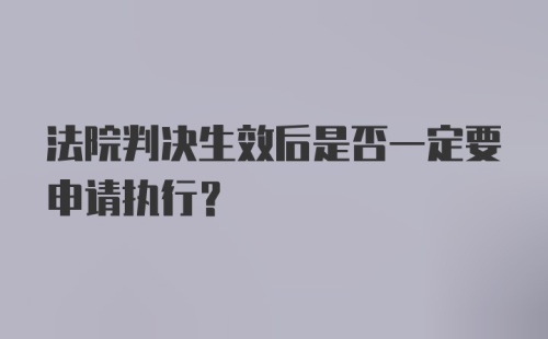 法院判决生效后是否一定要申请执行？