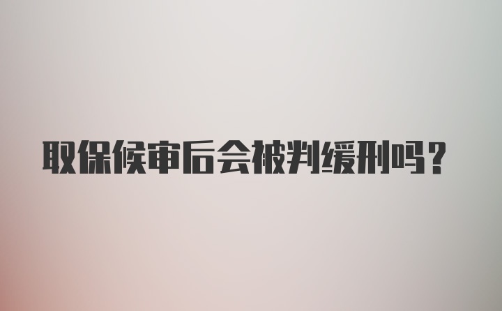 取保候审后会被判缓刑吗?