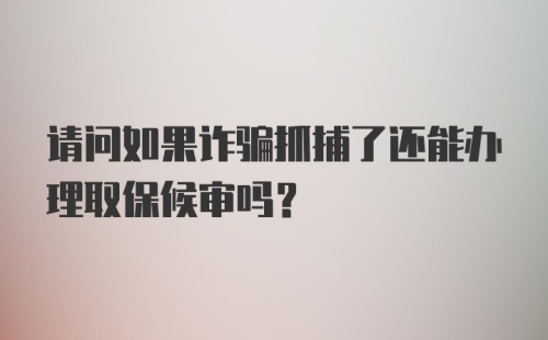 请问如果诈骗抓捕了还能办理取保候审吗？