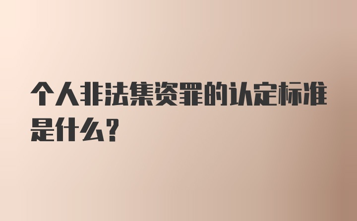 个人非法集资罪的认定标准是什么?